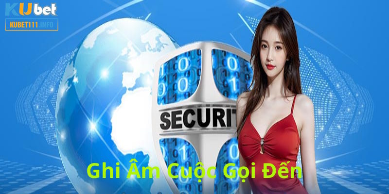 Chính sách bảo mật Kubet11 ghi âm gọi thoại