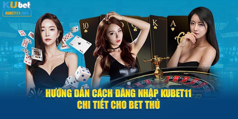 Các bước cụ thể để đăng nhập Kubet11